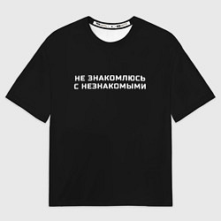 Футболка оверсайз мужская Не знакомлюсь с незнакомыми, цвет: 3D-принт