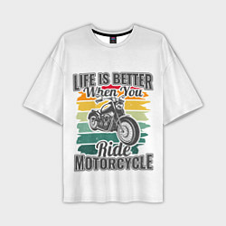 Футболка оверсайз мужская Life is better when you ride motorcycle, цвет: 3D-принт
