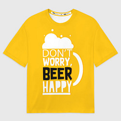 Футболка оверсайз мужская Dont worry be happy - beer, цвет: 3D-принт