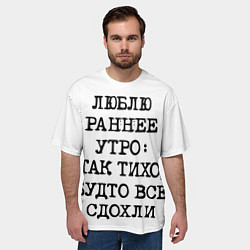 Футболка оверсайз мужская Надпись: люблю раннее утро так тихо будто сдохли в, цвет: 3D-принт — фото 2