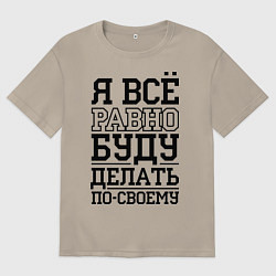 Футболка оверсайз мужская Буду делать по-своему, цвет: миндальный