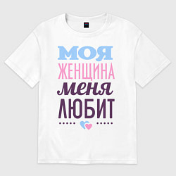 Футболка оверсайз мужская Моя женщина меня любит, цвет: белый