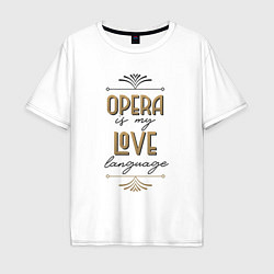 Футболка оверсайз мужская Opera is my love language, цвет: белый