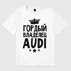 Футболка оверсайз мужская Гордый владелец Audi, цвет: белый