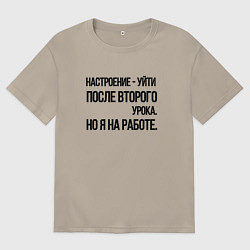 Футболка оверсайз мужская Настроение уйти после второго урока, но я на работ, цвет: миндальный