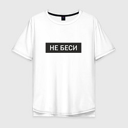 Мужская футболка оверсайз Не беси Прикольная надпись