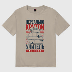 Футболка оверсайз мужская Нереально крутой учитель истории, цвет: миндальный