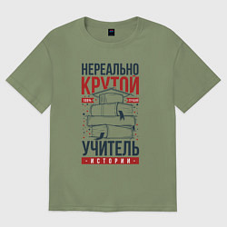 Футболка оверсайз мужская Нереально крутой учитель истории, цвет: авокадо