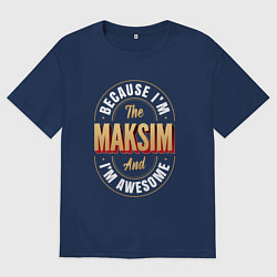 Футболка оверсайз мужская Because Im The Maksim And Im Awesome, цвет: тёмно-синий