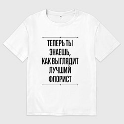 Футболка оверсайз мужская Теперь ты знаешь как выглядит лучший Флорист, цвет: белый