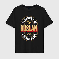 Футболка оверсайз мужская Because Im The Ruslan And Im Awesome, цвет: черный