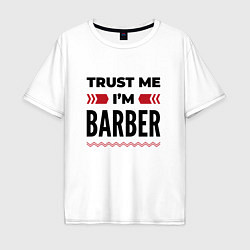 Футболка оверсайз мужская Trust me - Im barber, цвет: белый