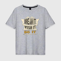 Футболка оверсайз мужская Dream it, Wish it, Do it, цвет: меланж