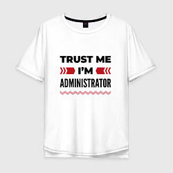 Футболка оверсайз мужская Trust me - Im administrator, цвет: белый