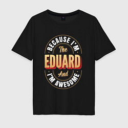 Мужская футболка оверсайз Because Im the Eduard and Im awesome