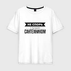 Футболка оверсайз мужская Не спорь с сантехником, цвет: белый