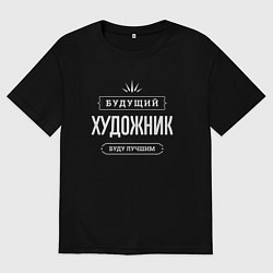 Футболка оверсайз мужская Надпись: будущий лучший художник, цвет: черный