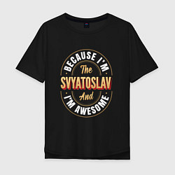 Мужская футболка оверсайз Because Im the Svyatoslav and Im awesome