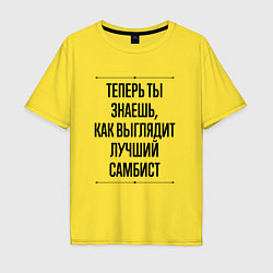 Футболка оверсайз мужская Теперь ты знаешь как выглядит лучший самбист, цвет: желтый