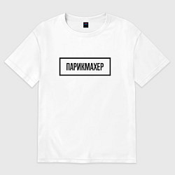 Футболка оверсайз мужская Парикмахер табличка, цвет: белый
