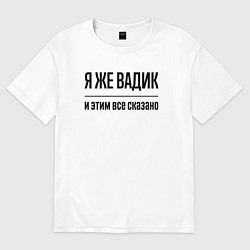 Футболка оверсайз мужская Я же Вадик - и этим всё сказано, цвет: белый