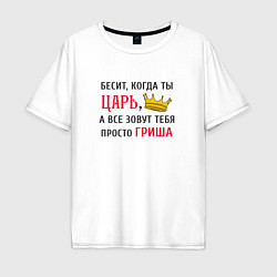 Мужская футболка оверсайз Бесит, когда ты царь, а все зовут тебя просто Гриш