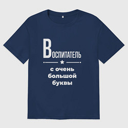 Футболка оверсайз мужская Воспитатель с очень большой буквы, цвет: тёмно-синий