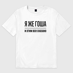 Футболка оверсайз мужская Я же Гоша - и этим всё сказано, цвет: белый