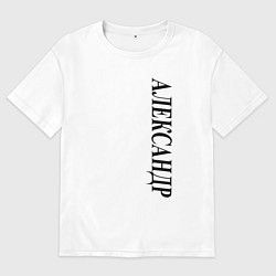 Футболка оверсайз мужская Имя Александр, цвет: белый