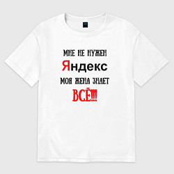 Футболка оверсайз мужская Мне не нужен Яндекс - жена всё знает, цвет: белый