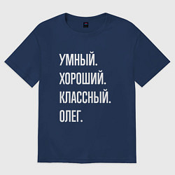 Футболка оверсайз мужская Умный хороший классный Олег, цвет: тёмно-синий