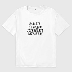 Футболка оверсайз мужская Давайте не будем усугублять ситуацию, цвет: белый
