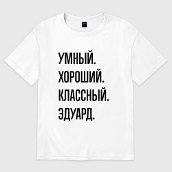 Футболка оверсайз мужская Умный, хороший и классный Эдуард, цвет: белый