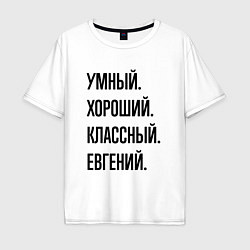 Футболка оверсайз мужская Умный, хороший и классный Евгений, цвет: белый