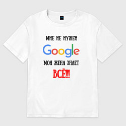 Футболка оверсайз мужская Мне не нужен Google - жена всё знает, цвет: белый