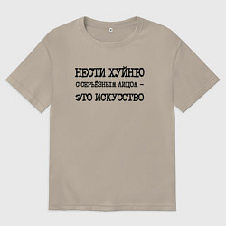 Мужская футболка оверсайз Нести хуйню с серьезным лицом это искусство