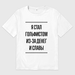 Мужская футболка оверсайз Я стал гольфистом из-за денег