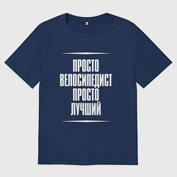 Футболка оверсайз мужская Просто велосипедист просто лучший, цвет: тёмно-синий