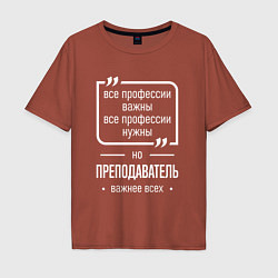 Футболка оверсайз мужская Преподаватель нужнее всех, цвет: кирпичный