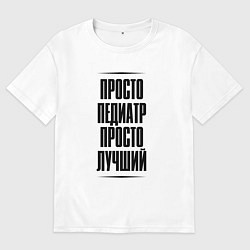 Мужская футболка оверсайз Просто лучший педиатр