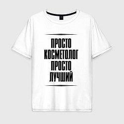 Футболка оверсайз мужская Просто лучший косметолог, цвет: белый