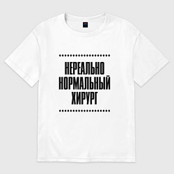 Футболка оверсайз мужская Нереально нормальный хирург, цвет: белый