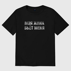 Футболка оверсайз мужская Моя жена бьёт меня, цвет: черный
