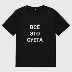 Футболка оверсайз мужская Фраза: всё это суета, цвет: черный