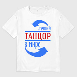 Футболка оверсайз мужская Лучший танцор в мире, цвет: белый