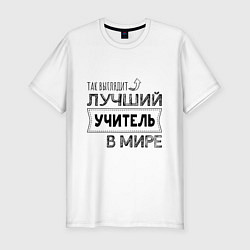 Футболка slim-fit Так выглядит ЛУЧШИЙ УЧИТЕЛЬ в мире, цвет: белый