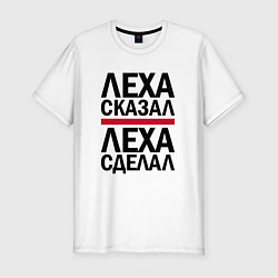 Мужская slim-футболка ЛЕХА СКАЗАЛ ЛЕХА СДЕЛАЛ