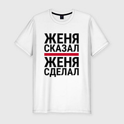 Мужская slim-футболка ЖЕНЯ СКАЗАЛ ЖЕНЯ СДЕЛАЛ