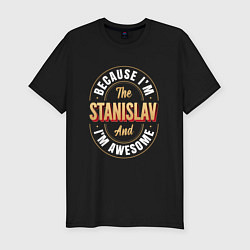 Мужская slim-футболка Because Im The Stanislav And Im Awesome