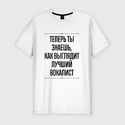 Футболка slim-fit Теперь ты знаешь как выглядит лучший вокалист, цвет: белый